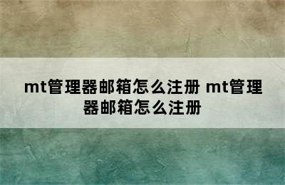 mt管理器邮箱怎么注册 mt管理器邮箱怎么注册